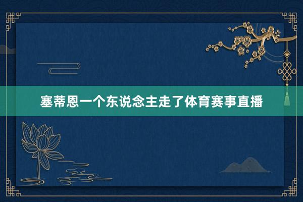 塞蒂恩一个东说念主走了体育赛事直播