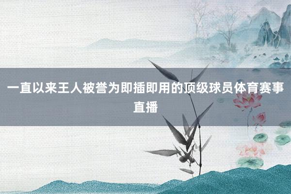 一直以来王人被誉为即插即用的顶级球员体育赛事直播