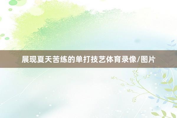 展现夏天苦练的单打技艺体育录像/图片