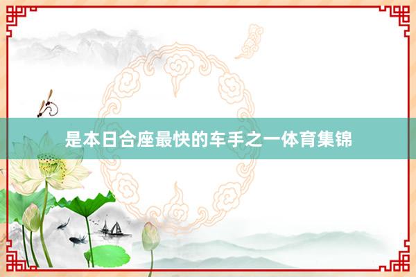 是本日合座最快的车手之一体育集锦