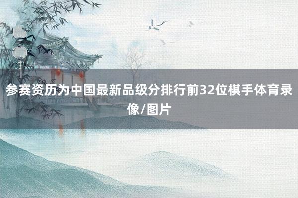 参赛资历为中国最新品级分排行前32位棋手体育录像/图片