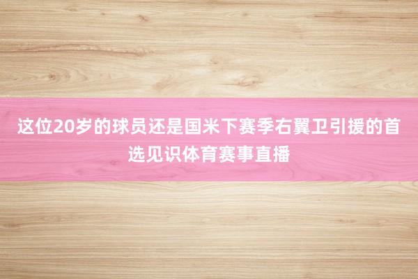这位20岁的球员还是国米下赛季右翼卫引援的首选见识体育赛事直播