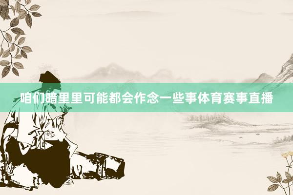 咱们暗里里可能都会作念一些事体育赛事直播