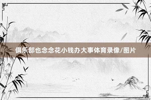 俱乐部也念念花小钱办大事体育录像/图片