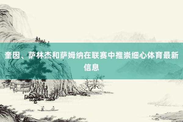 奎因、萨林杰和萨姆纳在联赛中推崇细心体育最新信息