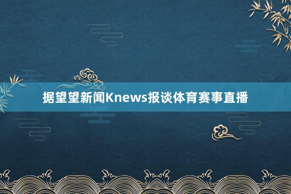 据望望新闻Knews报谈体育赛事直播