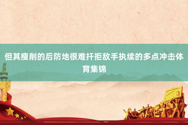 但其瘦削的后防地很难扞拒敌手执续的多点冲击体育集锦