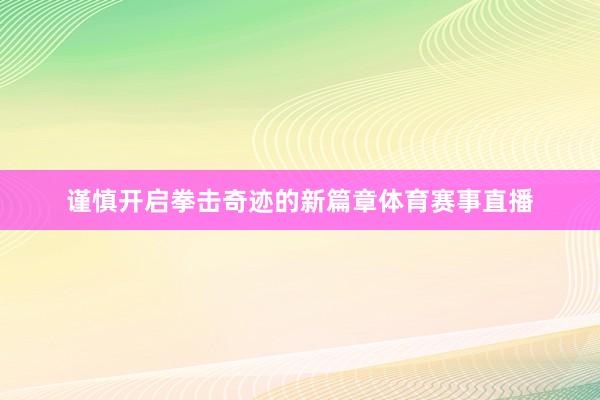 谨慎开启拳击奇迹的新篇章体育赛事直播