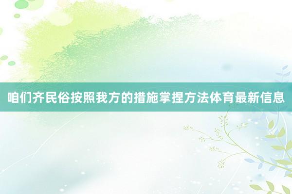 咱们齐民俗按照我方的措施掌捏方法体育最新信息