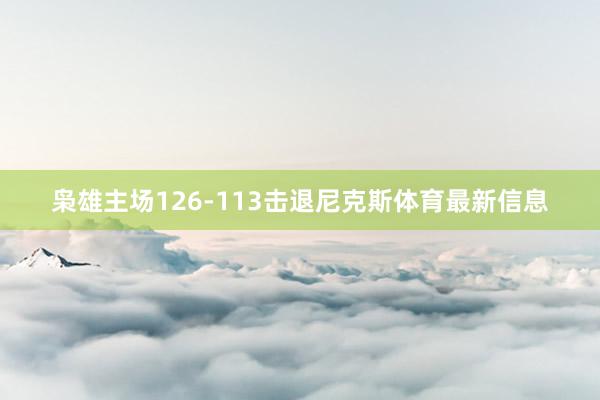枭雄主场126-113击退尼克斯体育最新信息