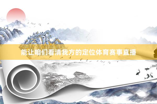 能让咱们看清我方的定位体育赛事直播