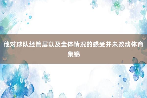 他对球队经管层以及全体情况的感受并未改动体育集锦
