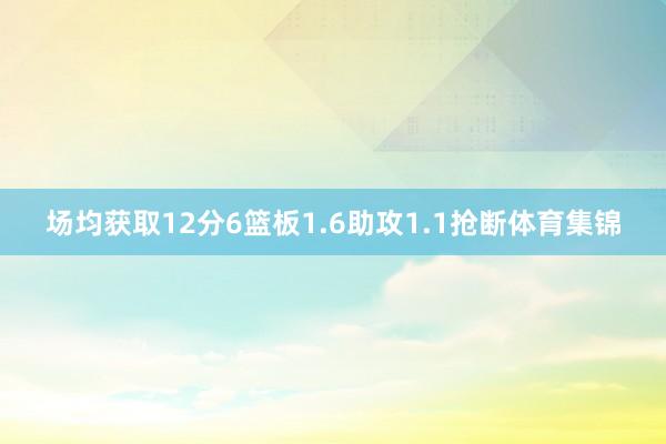 场均获取12分6篮板1.6助攻1.1抢断体育集锦