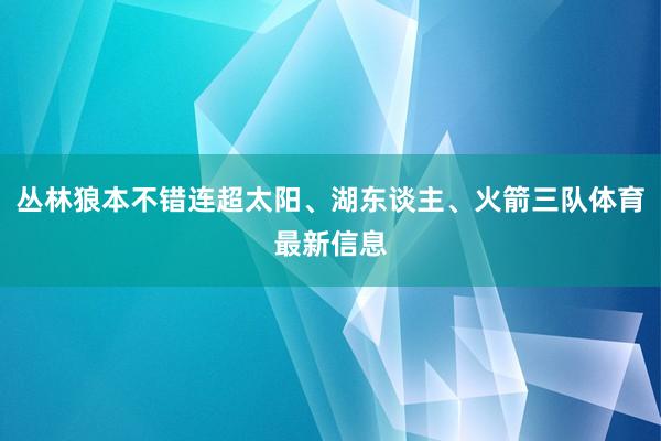 丛林狼本不错连超太阳、湖东谈主、火箭三队体育最新信息