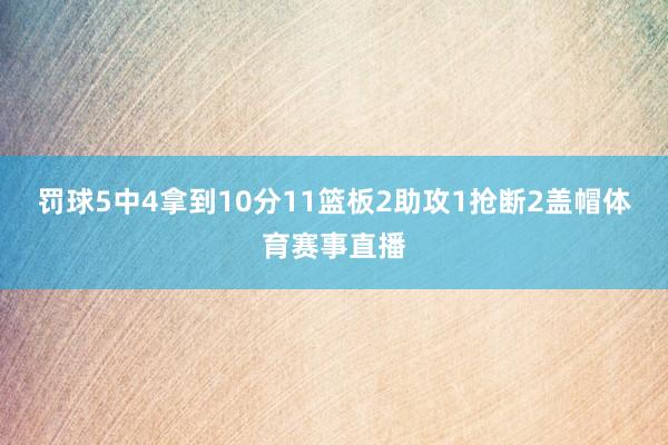罚球5中4拿到10分11篮板2助攻1抢断2盖帽体育赛事直播