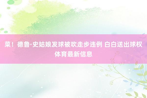 菜！德鲁·史姑娘发球被吹走步违例 白白送出球权体育最新信息