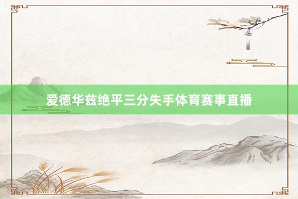 爱德华兹绝平三分失手体育赛事直播