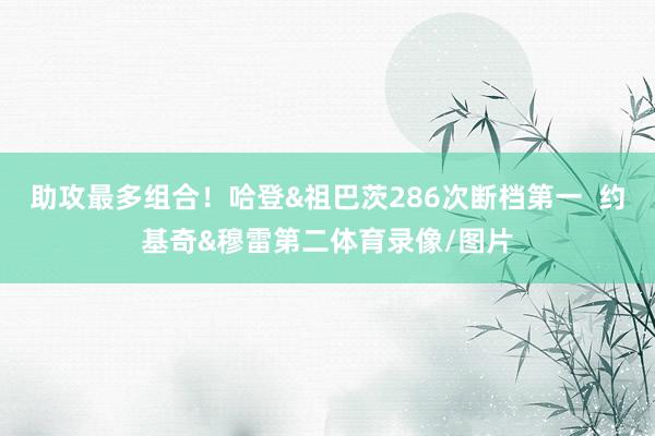 助攻最多组合！哈登&祖巴茨286次断档第一  约基奇&穆雷第二体育录像/图片