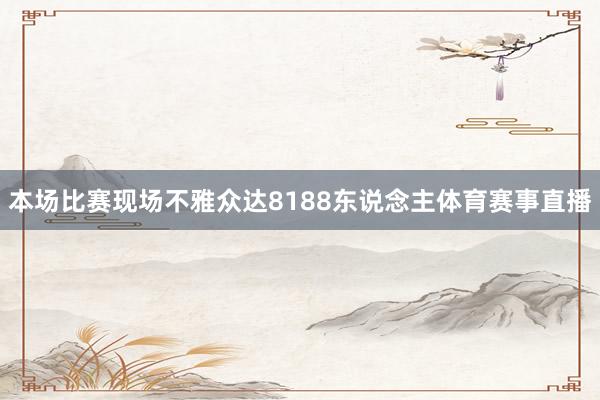 本场比赛现场不雅众达8188东说念主体育赛事直播