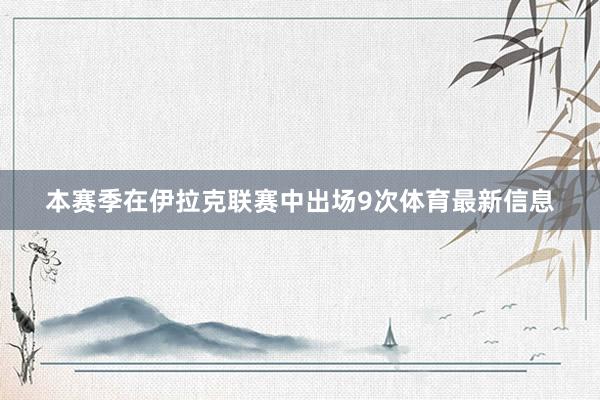本赛季在伊拉克联赛中出场9次体育最新信息