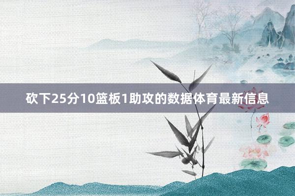 砍下25分10篮板1助攻的数据体育最新信息