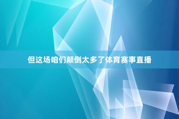 但这场咱们颠倒太多了体育赛事直播