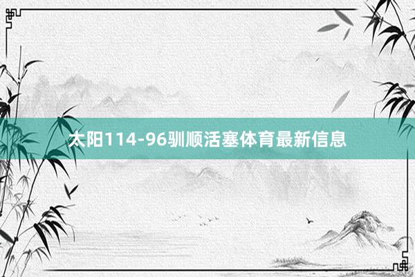 太阳114-96驯顺活塞体育最新信息