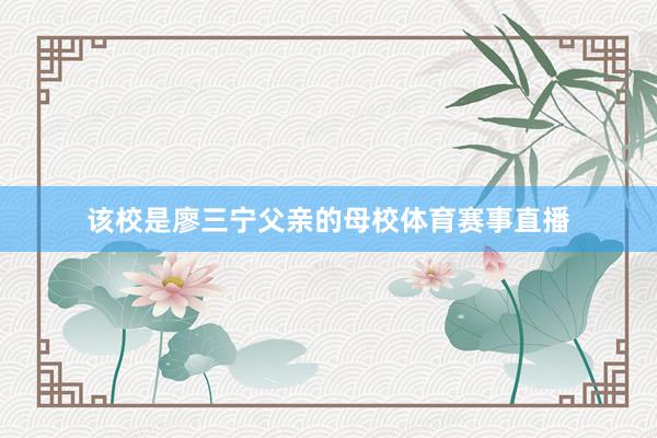 该校是廖三宁父亲的母校体育赛事直播