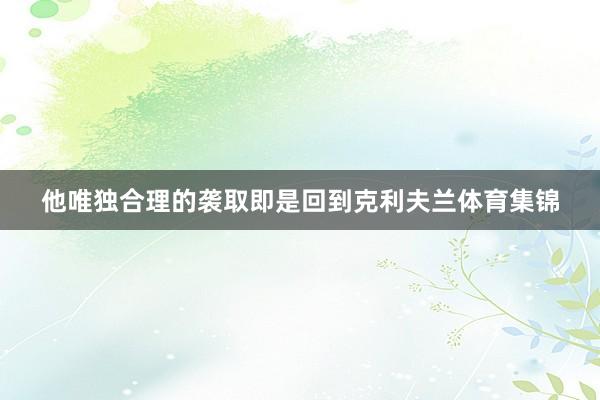他唯独合理的袭取即是回到克利夫兰体育集锦