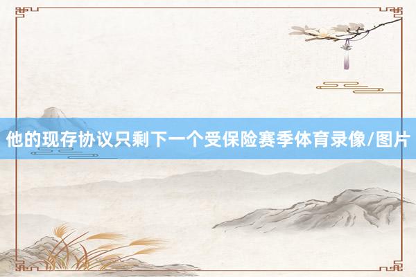 他的现存协议只剩下一个受保险赛季体育录像/图片