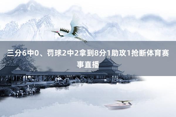 三分6中0、罚球2中2拿到8分1助攻1抢断体育赛事直播