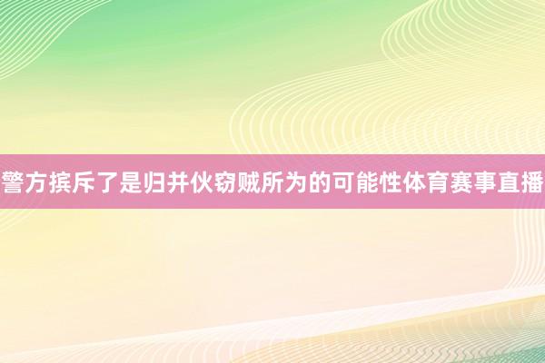 警方摈斥了是归并伙窃贼所为的可能性体育赛事直播