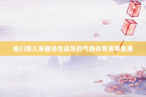 咱们恒久秉握感性疏导的气魄体育赛事直播
