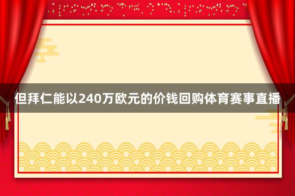 但拜仁能以240万欧元的价钱回购体育赛事直播