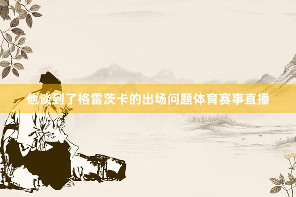 他谈到了格雷茨卡的出场问题体育赛事直播
