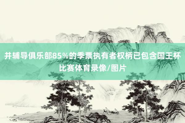 并辅导俱乐部85%的季票执有者权柄已包含国王杯比赛体育录像/图片