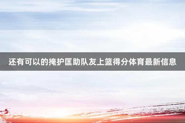 还有可以的掩护匡助队友上篮得分体育最新信息