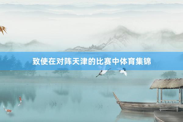 致使在对阵天津的比赛中体育集锦