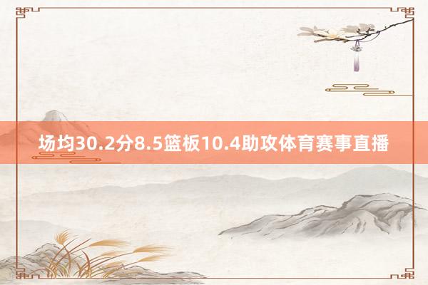 场均30.2分8.5篮板10.4助攻体育赛事直播