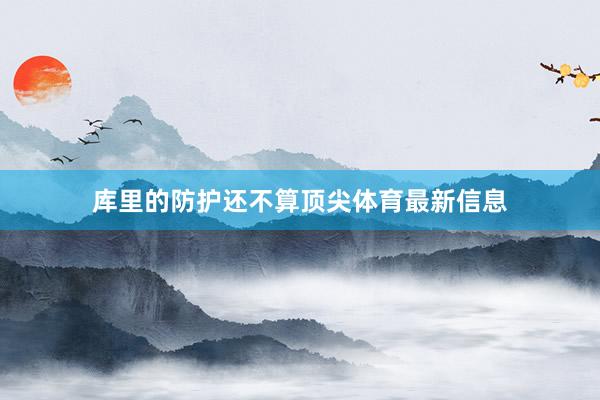 库里的防护还不算顶尖体育最新信息