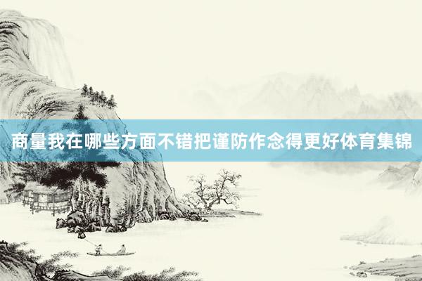 商量我在哪些方面不错把谨防作念得更好体育集锦