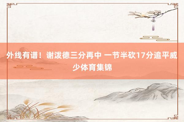 外线有谱！谢泼德三分再中 一节半砍17分追平威少体育集锦