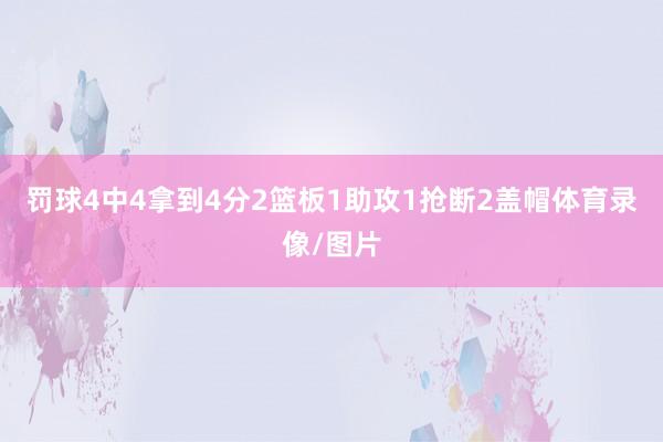 罚球4中4拿到4分2篮板1助攻1抢断2盖帽体育录像/图片