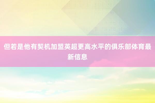 但若是他有契机加盟英超更高水平的俱乐部体育最新信息