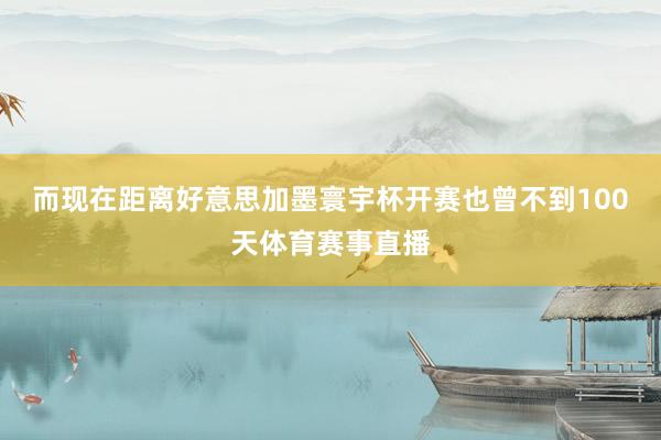而现在距离好意思加墨寰宇杯开赛也曾不到100天体育赛事直播