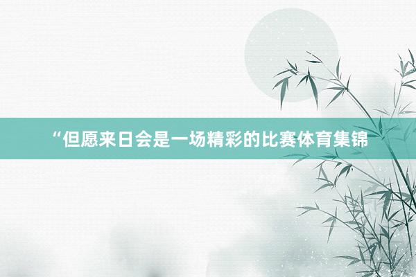 “但愿来日会是一场精彩的比赛体育集锦