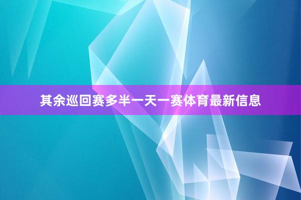 其余巡回赛多半一天一赛体育最新信息