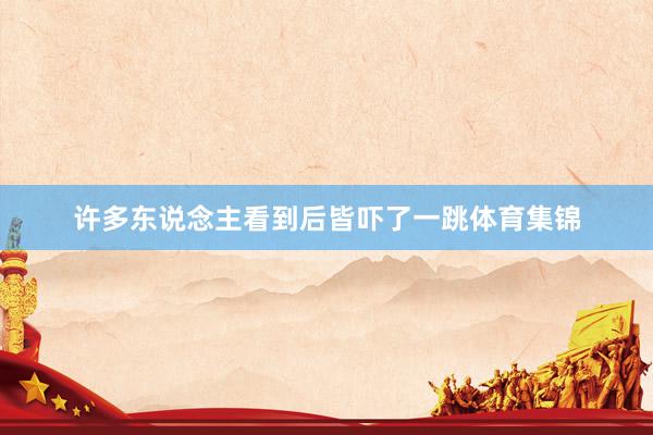 许多东说念主看到后皆吓了一跳体育集锦