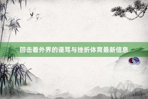 回击着外界的谩骂与挫折体育最新信息