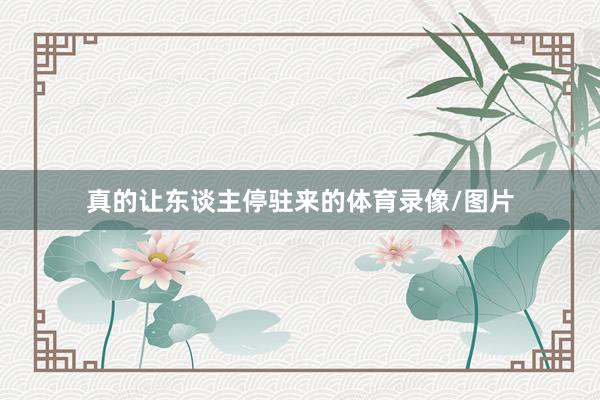 真的让东谈主停驻来的体育录像/图片